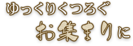 ゆっくりくつろぐお集まりに